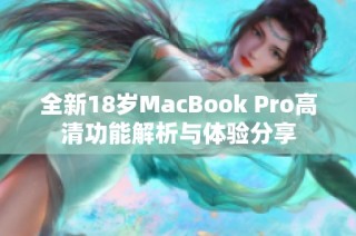 全新18岁MacBook Pro高清功能解析与体验分享