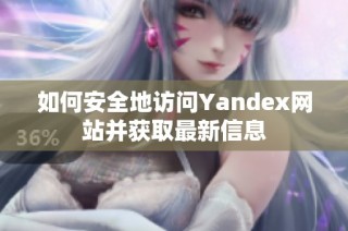 如何安全地访问Yandex网站并获取最新信息