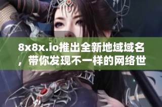 8x8x.io推出全新地域域名，带你发现不一样的网络世界