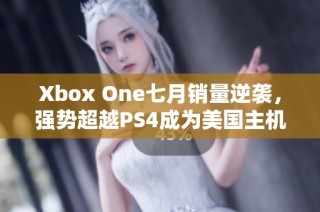 Xbox One七月销量逆袭，强势超越PS4成为美国主机销量冠军