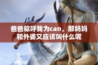 爸爸称呼我为can，那妈妈和外婆又应该叫什么呢