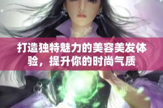 打造独特魅力的美容美发体验，提升你的时尚气质