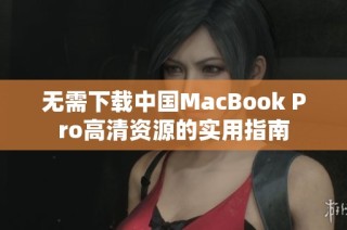 无需下载中国MacBook Pro高清资源的实用指南