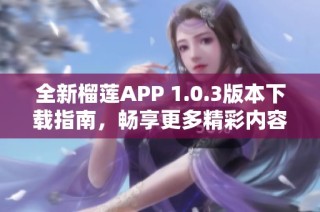 全新榴莲APP 1.0.3版本下载指南，畅享更多精彩内容