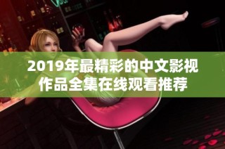 2019年最精彩的中文影视作品全集在线观看推荐