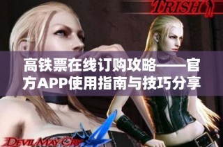 高铁票在线订购攻略——官方APP使用指南与技巧分享