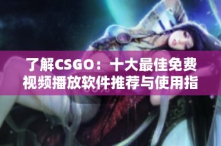 了解CSGO：十大最佳免费视频播放软件推荐与使用指南