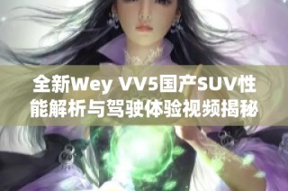 全新Wey VV5国产SUV性能解析与驾驶体验视频揭秘