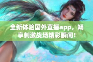 全新体验国外直播app，畅享刺激战场精彩瞬间！