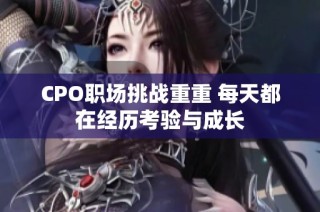 CPO职场挑战重重 每天都在经历考验与成长