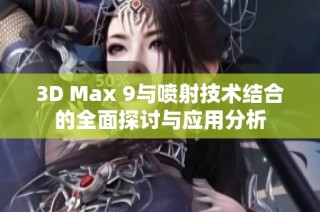 3D Max 9与喷射技术结合的全面探讨与应用分析