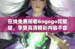 在线免费观看Gogogo完整版，享受高清精彩内容不容错过