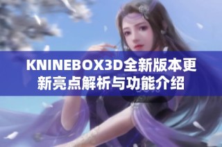 KNINEBOX3D全新版本更新亮点解析与功能介绍