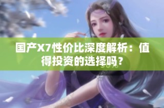 国产X7性价比深度解析：值得投资的选择吗？