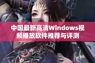 中国最新高清Windows视频播放软件推荐与评测