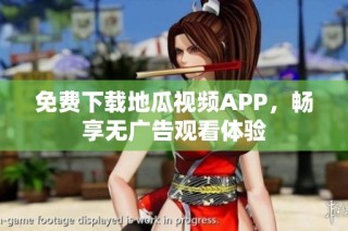 免费下载地瓜视频APP，畅享无广告观看体验