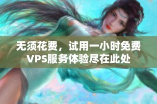 无须花费，试用一小时免费VPS服务体验尽在此处