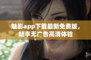 魅影app下载最新免费版，畅享无广告高清体验