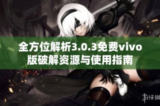 全方位解析3.0.3免费vivo版破解资源与使用指南