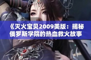 《灭火宝贝2009美版：揭秘俄罗斯学院的热血救火故事》