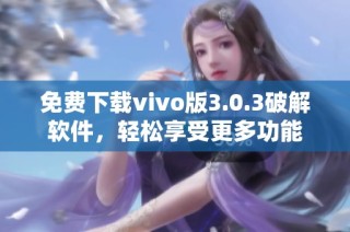 免费下载vivo版3.0.3破解软件，轻松享受更多功能