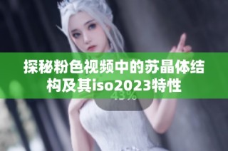 探秘粉色视频中的苏晶体结构及其iso2023特性