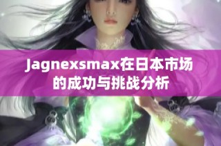 Jagnexsmax在日本市场的成功与挑战分析