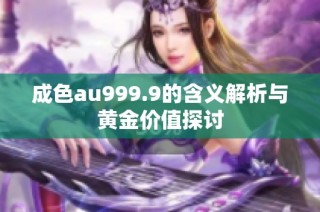 成色au999.9的含义解析与黄金价值探讨