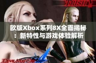 欧版Xbox系列8X全面揭秘：新特性与游戏体验解析