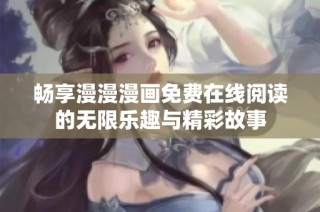 畅享漫漫漫画免费在线阅读的无限乐趣与精彩故事