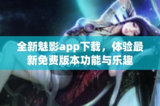 全新魅影app下载，体验最新免费版本功能与乐趣