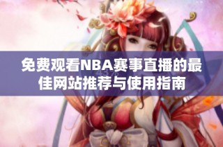 免费观看NBA赛事直播的最佳网站推荐与使用指南