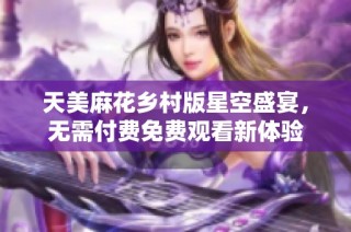 天美麻花乡村版星空盛宴，无需付费免费观看新体验