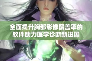 全面提升胸部影像覆盖率的软件助力医学诊断新进展