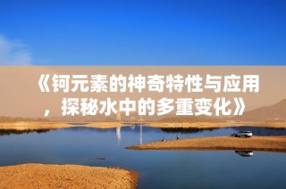 《钶元素的神奇特性与应用，探秘水中的多重变化》