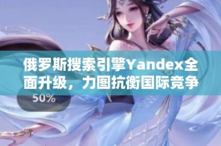 俄罗斯搜索引擎Yandex全面升级，力图抗衡国际竞争