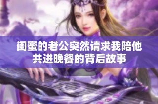 闺蜜的老公突然请求我陪他共进晚餐的背后故事