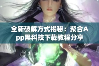 全新破解方式揭秘：聚合App黑科技下载教程分享