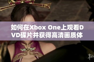 如何在Xbox One上观看DVD碟片并获得高清画质体验