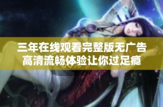 三年在线观看完整版无广告高清流畅体验让你过足瘾