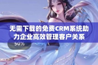 无需下载的免费CRM系统助力企业高效管理客户关系