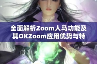 全面解析Zoom人马功能及其OKZoom应用优势与特点