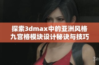 探索3dmax中的亚洲风格九宫格模块设计秘诀与技巧