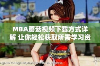 MBA蘑菇视频下载方式详解 让你轻松获取所需学习资源