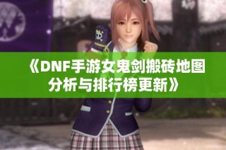 《DNF手游女鬼剑搬砖地图分析与排行榜更新》