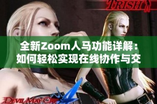 全新Zoom人马功能详解：如何轻松实现在线协作与交流