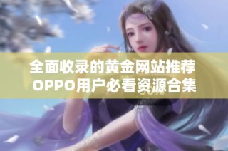 全面收录的黄金网站推荐 OPPO用户必看资源合集