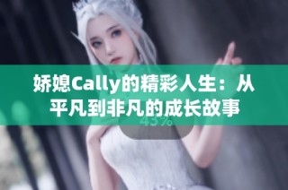 娇媳Cally的精彩人生：从平凡到非凡的成长故事