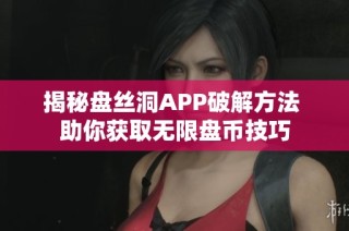 揭秘盘丝洞APP破解方法 助你获取无限盘币技巧