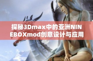 探秘3Dmax中的亚洲NINEBOXmod创意设计与应用技巧